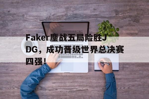 Faker鏖战五局险胜JDG，成功晋级世界总决赛四强！-平博体育