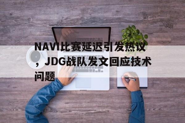 NAVI比赛延迟引发热议，JDG战队发文回应技术问题-平博登录