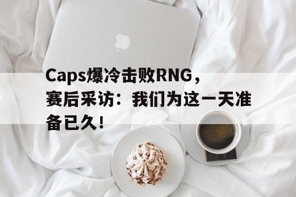 Caps爆冷击败RNG，赛后采访：我们为这一天准备已久！-平博登录