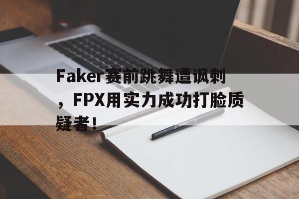 Faker赛前跳舞遭讽刺，FPX用实力成功打脸质疑者！-Pinnacle APP