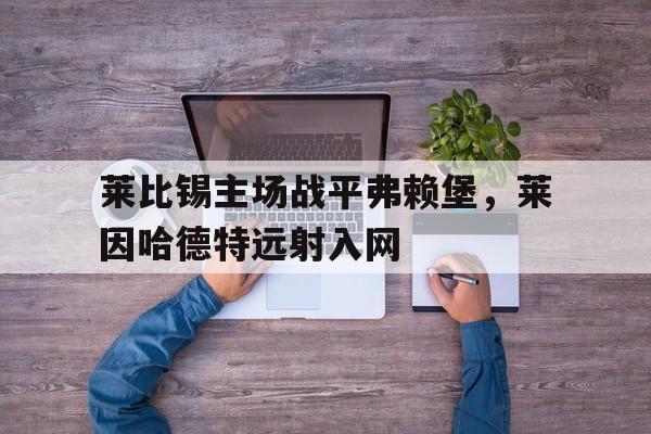 莱比锡主场战平弗赖堡，莱因哈德特远射入网-平博体育
