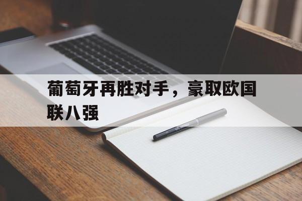 葡萄牙再胜对手，豪取欧国联八强-平博官网