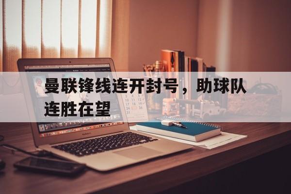 曼联锋线连开封号，助球队连胜在望-平博体育