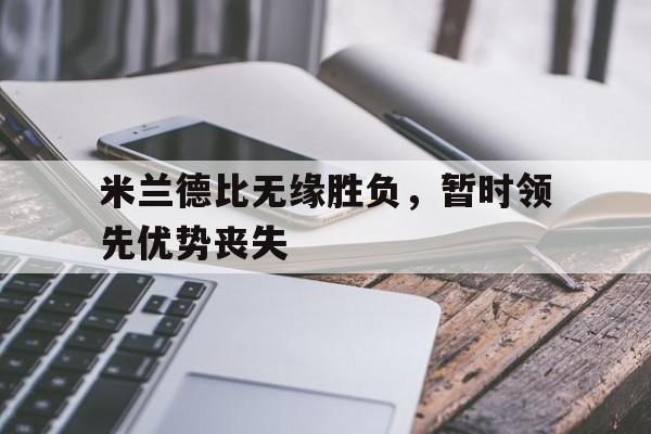 米兰德比无缘胜负，暂时领先优势丧失-平博体育