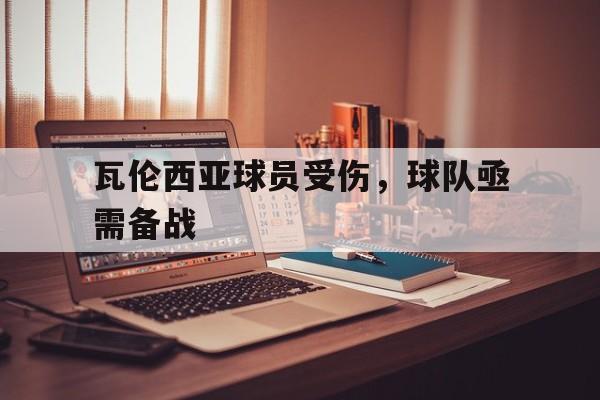 瓦伦西亚球员受伤，球队亟需备战-平博体育