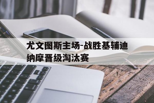 尤文图斯主场-战胜基辅迪纳摩晋级淘汰赛-平博体育