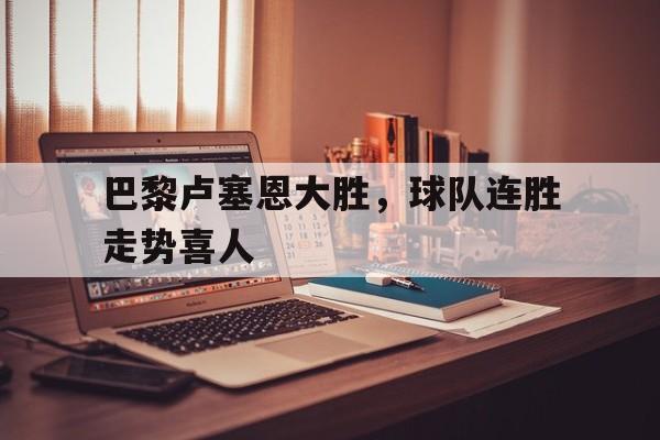 巴黎卢塞恩大胜，球队连胜走势喜人-平博登录