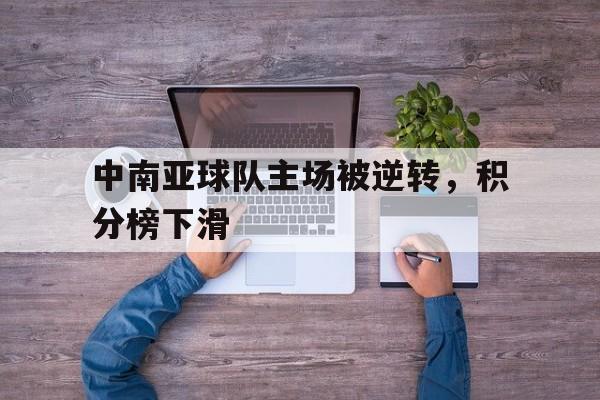 中南亚球队主场被逆转，积分榜下滑-平博体育